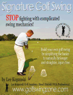 Signature Golf Swing: Stop Fighting with Complicated Swing Mechanics!: Build Your Own Golf Swing by Simplifying the Basics to Naturally Hit Longer and Straighter, Injury Free