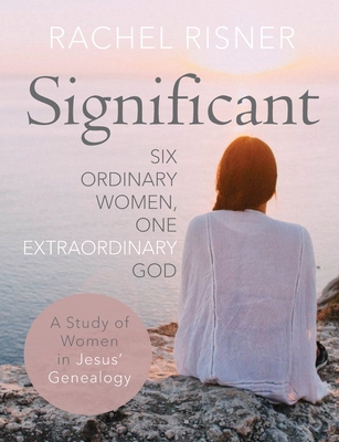 Significant: Six Ordinary Women, One Extraordinary God - Risner, Rachel, and Spoelstra, Melissa (Foreword by)