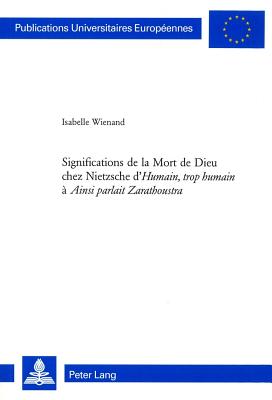 Significations de la Mort de Dieu Chez Nietzsche d'humain, Trop Humain? ? ainsi Parlait Zarathoustra? - Wienand, Isabelle