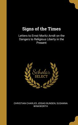 Signs of the Times: Letters to Ernst Moritz Arndt on the Dangers to Religious Liberty in the Present - Bunsen, Christian Charles Josias, and Winkworth, Susanna