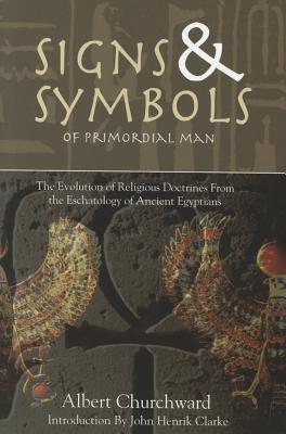 Signs & Symbols of Primordial Man: The Evolution of Religious Doctrines from the Eschatology of the Ancient Egyptians - Churchward, Albert, and Clarke, John Henrik (Introduction by)