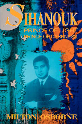 Sihanouk: Prince of Light, Prince of Darkness - Osborne, Milton, PhD