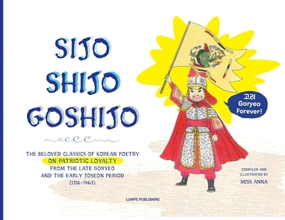 Sijo Shijo Goshijo: The Beloved Classics of Korean Poetry on Patriotic Loyalty from the Late Goryeo and the Early Joseon Period (1316 1463) - 