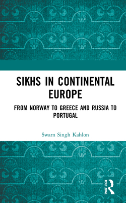 Sikhs in Continental Europe: From Norway to Greece and Russia to Portugal - Kahlon, Swarn Singh