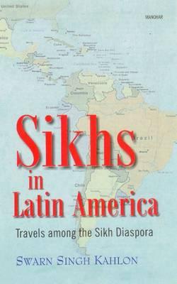 Sikhs in Latin America: Travels Among the Sikh Diaspora - Kahlon, Swarn Singh