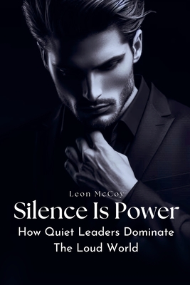 Silence Is Power: How Quiet Leaders Dominate The Loud World - McCoy, Leon