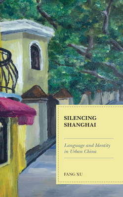 Silencing Shanghai: Language and Identity in Urban China - Xu, Fang