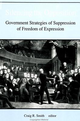 Silencing the Opposition: Government Strategies of Suppression of Freedom of Expression - Smith, Craig R (Editor)