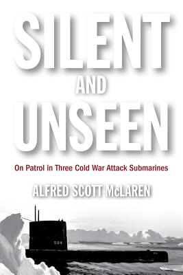 Silent and Unseen: On Patrol in Three Cold War Attack Submarines - McLaren, Alfred Scott