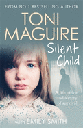 Silent Child: From no.1 bestseller Toni Maguire comes a new true story of abuse and survival, for fans of Cathy Glass