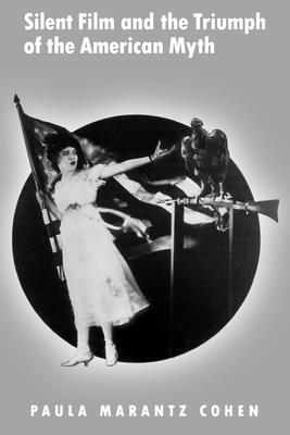 Silent Film and the Triumph of the American Myth - Cohen, Paula Marantz