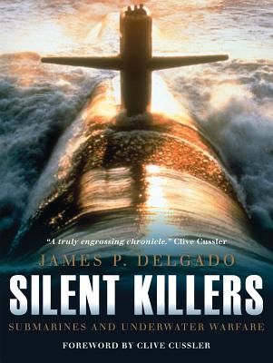 Silent Killers: Submarines and Underwater Warfare - Delgado, James P., and Cussler, Clive