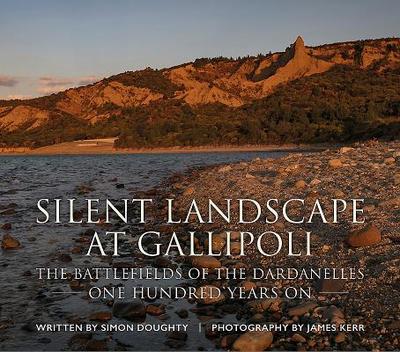 Silent Landscape at Gallipoli: The Battlefields of the Dardanelles, One Hundred Years on - Doughty, Simon, and Kerr, James