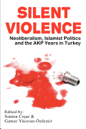 Silent Violence: Neoliberalism, Islamist Politics and the Akp Years in Turkey