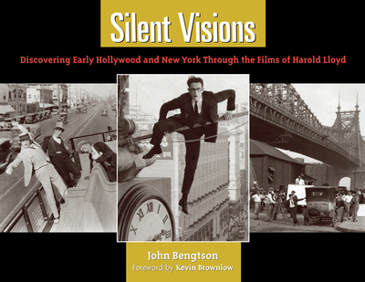 Silent Visions: Discovering Early Hollywood and New York Through the Films of Harold Lloyd - Bengtson, John, and Brownlow, Kevin (Foreword by)