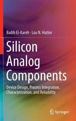 Silicon Analog Components: Device Design, Process Integration, Characterization, and Reliability - El-Kareh, Badih, and Hutter, Lou N