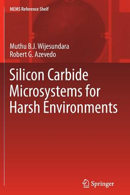 Silicon Carbide Microsystems for Harsh Environments - Wijesundara, Muthu, and Azevedo, Robert