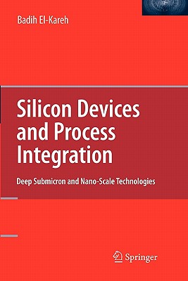 Silicon Devices and Process Integration: Deep Submicron and Nano-Scale Technologies - El-Kareh, Badih