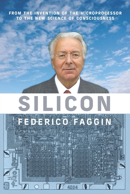 Silicon: From the Invention of the Microprocessor to the New Science of Consciousness - Faggin, Federico