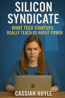 Silicon Syndicate: What Tech Startups Really Teach Us About Power - Rhyle, Cassian