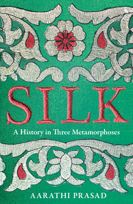 Silk: A History in Three Metamorphoses - Prasad, Aarathi