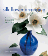 Silk Flower Arranging: Easy, Elegant Displays
