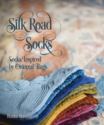 Silk Road Socks: Socks Inspired by Oriental Rugs - Hammersen, Hunter (Artist)