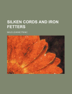 Silken Cords and Iron Fetters - Franc, Maud Jeanne