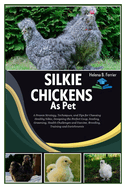 Silkie Chickens as Pet: A Proven Strategy, Techniques, & Tips for Choosing Healthy Silkie, Designing The Perfect Coop, Feeding, Grooming, Health Challenges & Vaccine, Breeding, Training & Enrichments