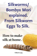 Silkworm/Bombyx Mori Explained. from Silkworm Eggs to Silk. How to Make Silk at Home. Raising Silkworms, the Mulberry Silkworm, Bombyx Mori, Where to Buy Silkworms All Included.