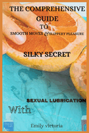 Silky Secret: The comprehensive guide to smooth moves and slippery pleasure with sexual lubrication