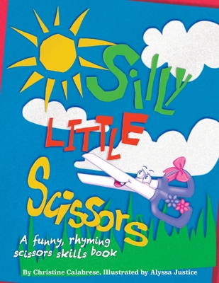 Silly Little Scissors: A Funny, Rhyming Scissors Skills Picture Book - Calabrese, Christine, and Calabrese, John Michael (Editor)