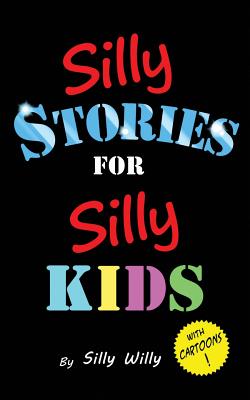 Silly Stories for Silly Kids: A Funny Short Story Collection for Children Ages 5-10 - Willy, Silly