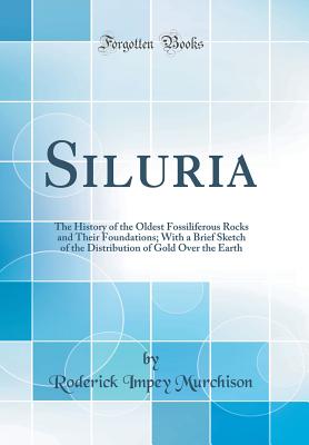 Siluria: The History of the Oldest Fossiliferous Rocks and Their Foundations; With a Brief Sketch of the Distribution of Gold Over the Earth (Classic Reprint) - Murchison, Roderick Impey, Sir