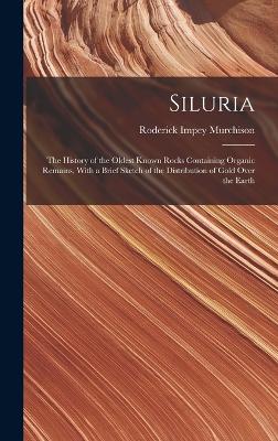 Siluria: The History of the Oldest Known Rocks Containing Organic Remains, With a Brief Sketch of the Distribution of Gold Over the Earth - Murchison, Roderick Impey