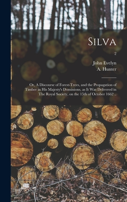 Silva: or, A Discourse of Forest-trees, and the Propagation of Timber in His Majesty's Dominions, as It Was Delivered in The Royal Society, on the 15th of October 1662 ..; 2 - Evelyn, John 1620-1706 1n (Creator), and Hunter, A (Alexander) 1729-1809 (Creator)