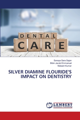 Silver Diamine Flouride's Impact on Dentistry - Sajan, Sanaya Sara, and Emmanuel, Bibin Jacob, and Kumar, Mukesh