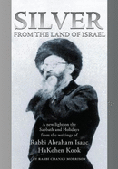 Silver from the Land of Israel: A New Light on the Sabbath and Holidays from the Writings of Rabbi Abraham Isaac HaKohen Kook