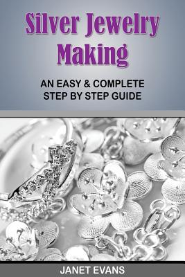 Silver Jewelry Making: An Easy & Complete Step by Step Guide - Evans, Janet