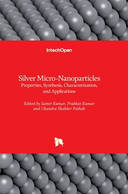 Silver Micro-Nanoparticles: Properties, Synthesis, Characterization, and Applications - Kumar, Samir (Editor), and Kumar, Prabhat (Editor), and Pathak, Chandra Shakher (Editor)