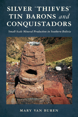 Silver "Thieves, Tin Barons, and Conquistadors: Small-Scale Mineral Production in Southern Bolivia - Van Buren, Mary