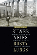 Silver Veins, Dusty Lungs: Mining, Water, and Public Health in Zacatecas, 1835-1946