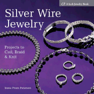 Silver Wire Jewelry: Projects to Coil, Braid & Knit