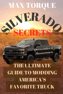 Silverado Secrets: The Ultimate Guide to Modding America's Favorite Truck