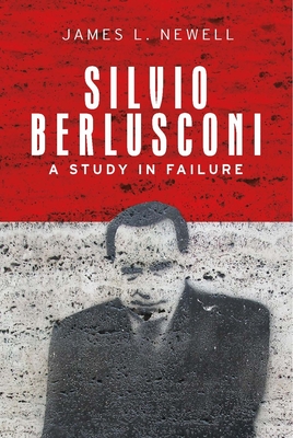 Silvio Berlusconi: A Study in Failure - Newell, James L.