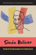 Simon Bolivar: Travels and Transformations of a Cultural Icon