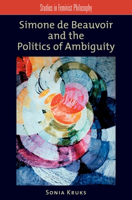 Simone de Beauvoir and the Politics of Ambiguity - Kruks, Sonia