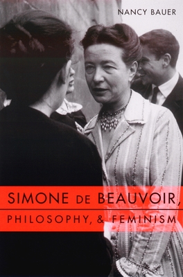 Simone de Beauvoir, Philosophy, and Feminism - Bauer, Nancy