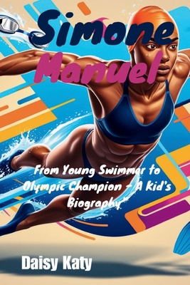 Simone Manuel: From Young Swimmer to Olympic Champion - A Kid's Biography" - Katy, Daisy