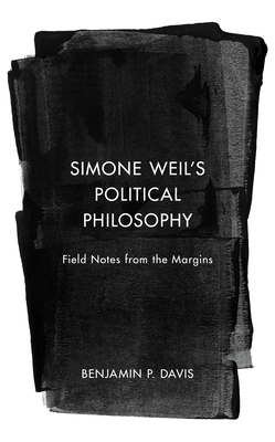 Simone Weil's Political Philosophy: Field Notes from the Margins - Davis, Benjamin P